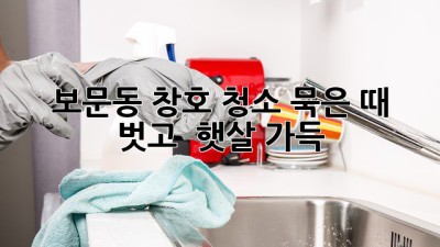 🧽✨ 보문동 창호 청소, 묵은 때 벗고 🌞 햇살 가득!