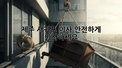 제주 서귀포 이사? 안전하게 이사하세요!