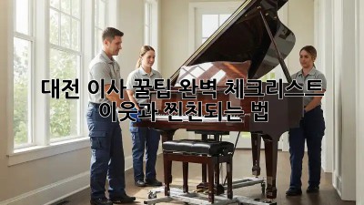 대전 이사 꿀팁🍯: 완벽 체크리스트 & 이웃과 찐친되는 법!